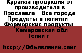 Куриная продукция от производителя в Ярославле - Все города Продукты и напитки » Фермерские продукты   . Кемеровская обл.,Топки г.